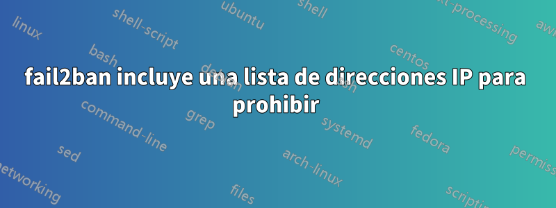 fail2ban incluye una lista de direcciones IP para prohibir