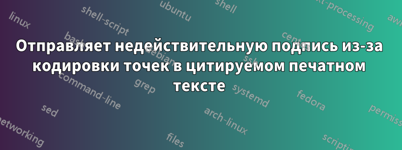 Отправляет недействительную подпись из-за кодировки точек в цитируемом печатном тексте