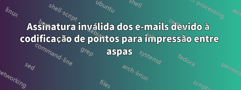 Assinatura inválida dos e-mails devido à codificação de pontos para impressão entre aspas