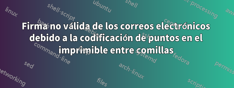 Firma no válida de los correos electrónicos debido a la codificación de puntos en el imprimible entre comillas