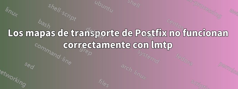 Los mapas de transporte de Postfix no funcionan correctamente con lmtp