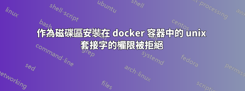 作為磁碟區安裝在 docker 容器中的 unix 套接字的權限被拒絕