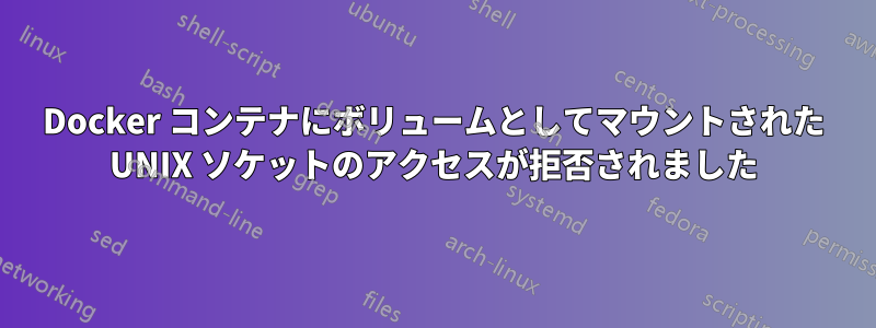Docker コンテナにボリュームとしてマウントされた UNIX ソケットのアクセスが拒否されました