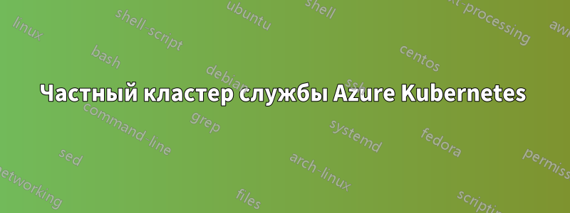 Частный кластер службы Azure Kubernetes