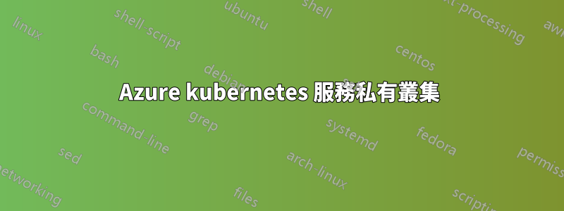 Azure kubernetes 服務私有叢集