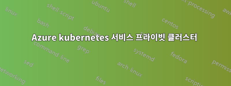 Azure kubernetes 서비스 프라이빗 클러스터
