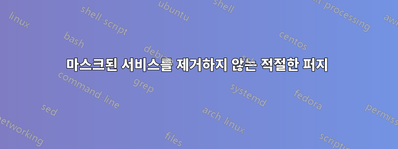 마스크된 서비스를 제거하지 않는 적절한 퍼지