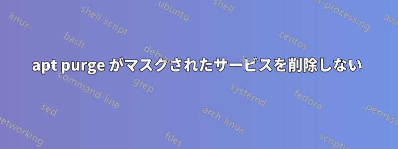 apt purge がマスクされたサービスを削除しない