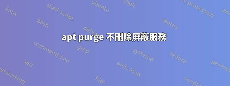 apt purge 不刪除屏蔽服務