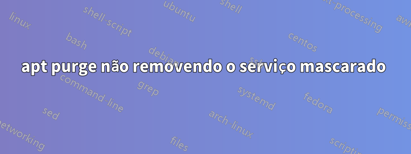 apt purge não removendo o serviço mascarado