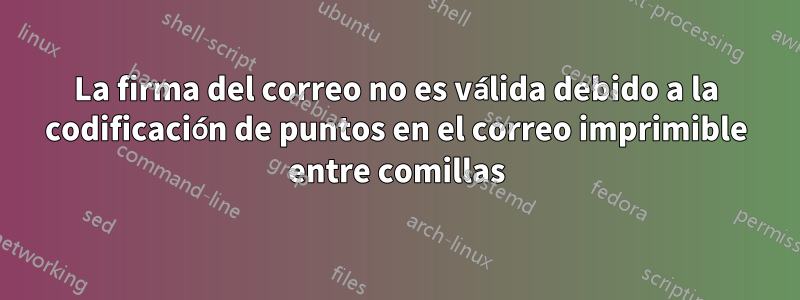 La firma del correo no es válida debido a la codificación de puntos en el correo imprimible entre comillas