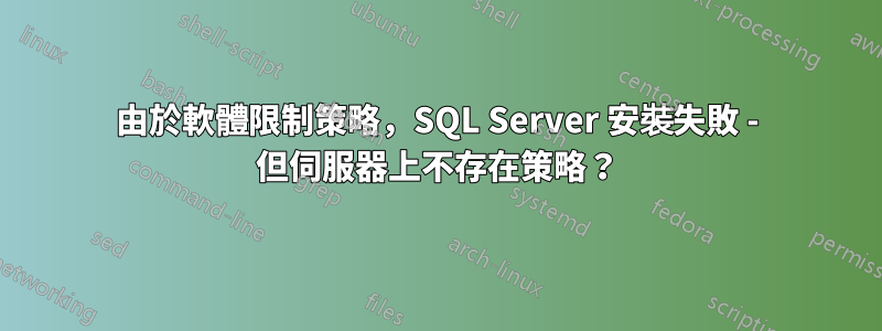 由於軟體限制策略，SQL Server 安裝失敗 - 但伺服器上不存在策略？