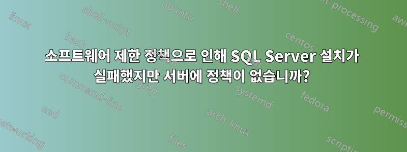 소프트웨어 제한 정책으로 인해 SQL Server 설치가 실패했지만 서버에 정책이 없습니까?