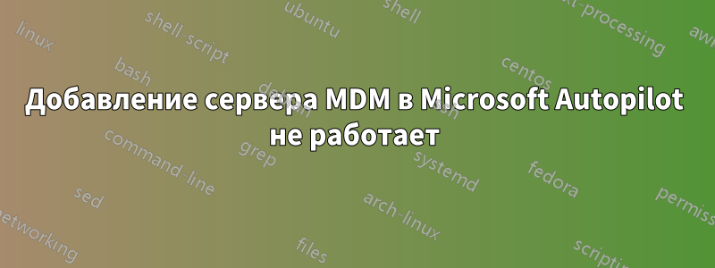 Добавление сервера MDM в Microsoft Autopilot не работает
