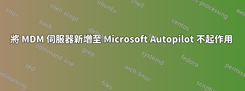將 MDM 伺服器新增至 Microsoft Autopilot 不起作用