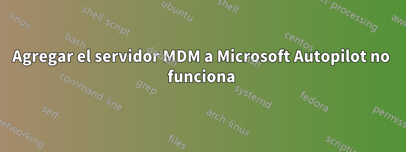 Agregar el servidor MDM a Microsoft Autopilot no funciona