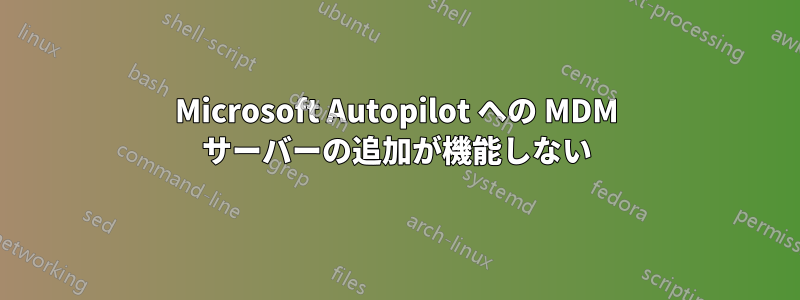 Microsoft Autopilot への MDM サーバーの追加が機能しない