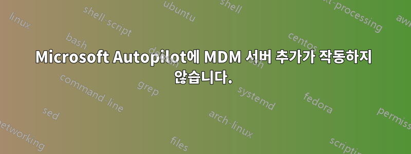 Microsoft Autopilot에 MDM 서버 추가가 작동하지 않습니다.