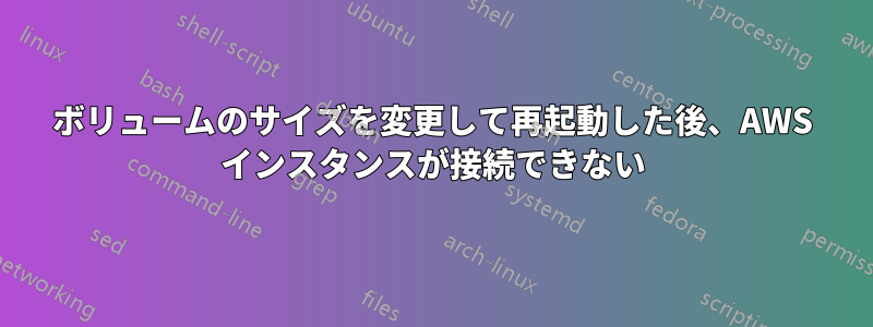 ボリュームのサイズを変更して再起動した後、AWS インスタンスが接続できない