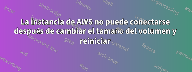 La instancia de AWS no puede conectarse después de cambiar el tamaño del volumen y reiniciar