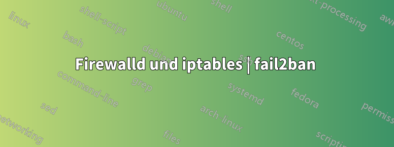 Firewalld und iptables | fail2ban