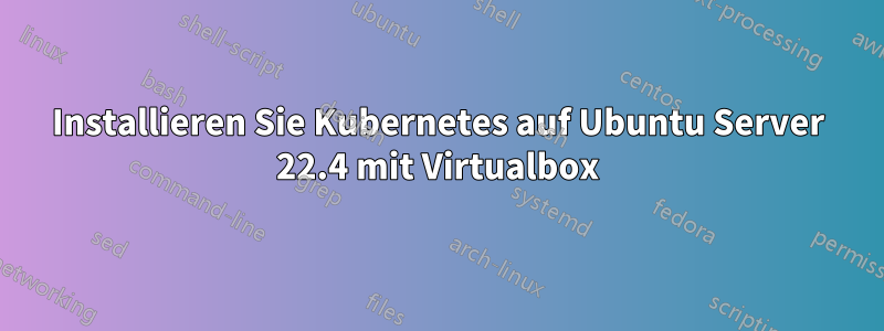 Installieren Sie Kubernetes auf Ubuntu Server 22.4 mit Virtualbox