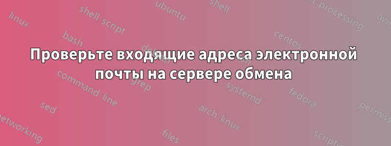 Проверьте входящие адреса электронной почты на сервере обмена