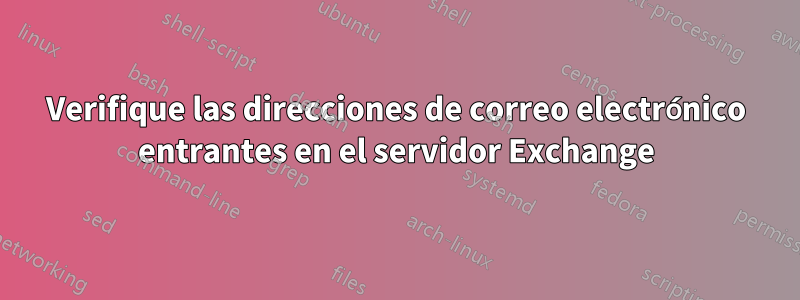 Verifique las direcciones de correo electrónico entrantes en el servidor Exchange