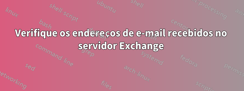 Verifique os endereços de e-mail recebidos no servidor Exchange