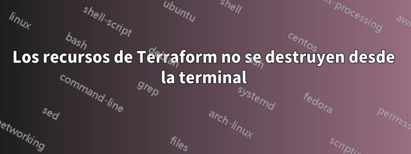 Los recursos de Terraform no se destruyen desde la terminal