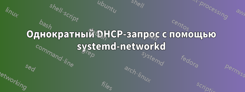 Однократный DHCP-запрос с помощью systemd-networkd