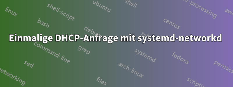 Einmalige DHCP-Anfrage mit systemd-networkd
