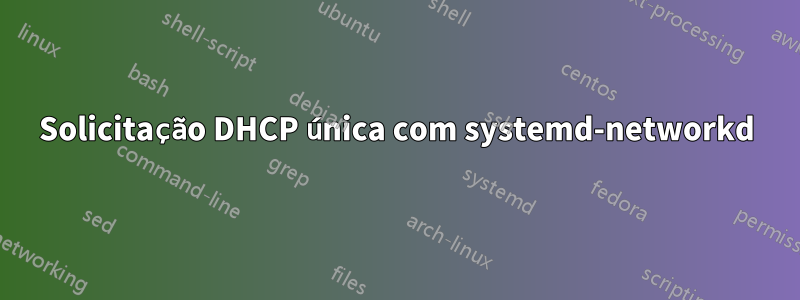 Solicitação DHCP única com systemd-networkd