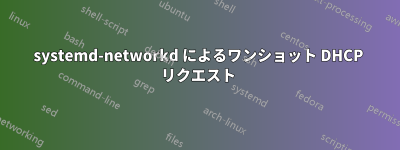 systemd-networkd によるワンショット DHCP リクエスト