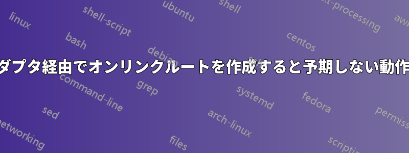 ブリッジアダプタ経由でオンリンクルートを作成すると予期しない動作が発生する