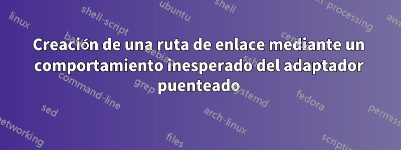 Creación de una ruta de enlace mediante un comportamiento inesperado del adaptador puenteado