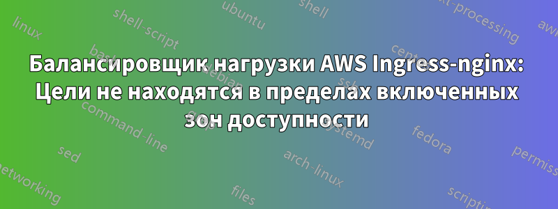 Балансировщик нагрузки AWS Ingress-nginx: Цели не находятся в пределах включенных зон доступности