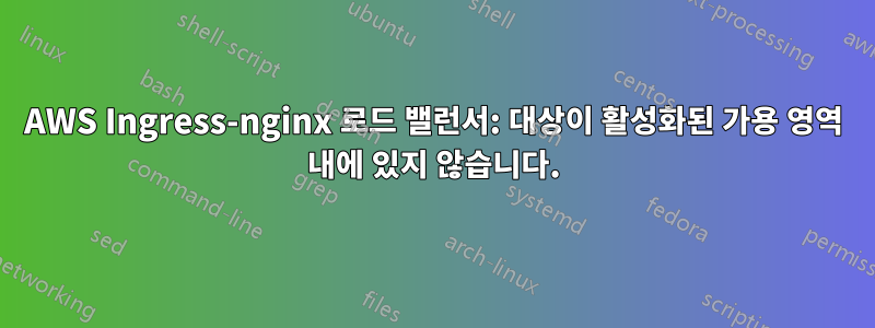 AWS Ingress-nginx 로드 밸런서: 대상이 활성화된 가용 영역 내에 있지 않습니다.