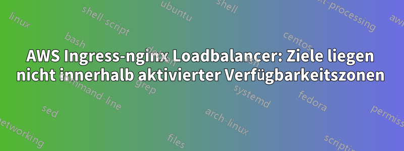 AWS Ingress-nginx Loadbalancer: Ziele liegen nicht innerhalb aktivierter Verfügbarkeitszonen