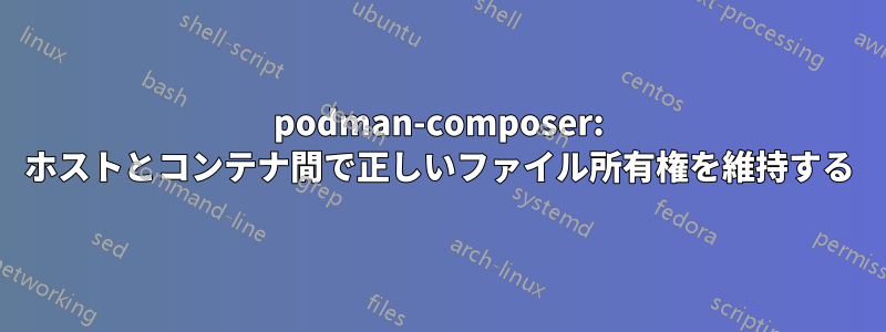 podman-composer: ホストとコンテナ間で正しいファイル所有権を維持する