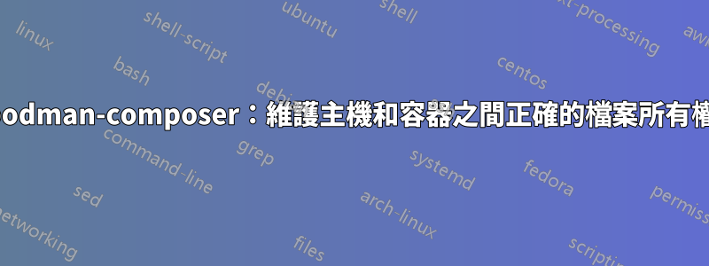 podman-composer：維護主機和容器之間正確的檔案所有權