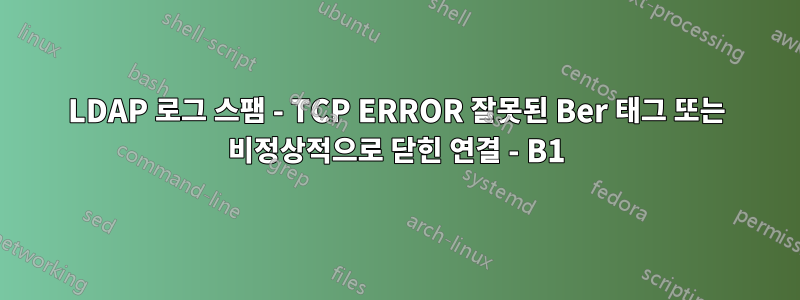 LDAP 로그 스팸 - TCP ERROR 잘못된 Ber 태그 또는 비정상적으로 닫힌 연결 - B1