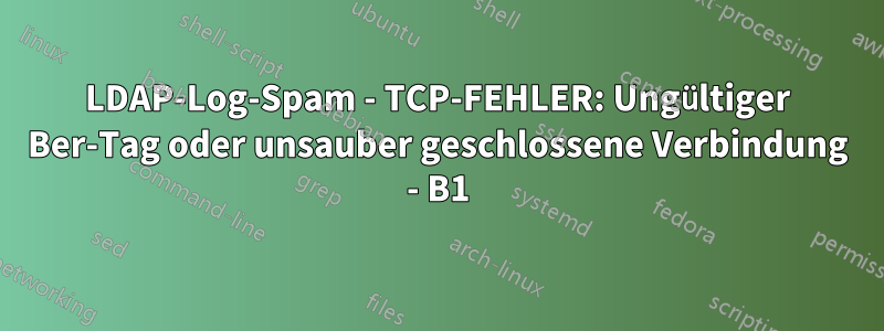 LDAP-Log-Spam - TCP-FEHLER: Ungültiger Ber-Tag oder unsauber geschlossene Verbindung - B1