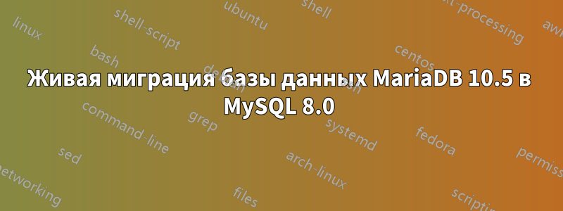 Живая миграция базы данных MariaDB 10.5 в MySQL 8.0