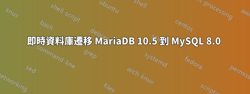 即時資料庫遷移 MariaDB 10.5 到 MySQL 8.0
