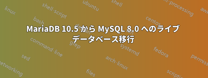 MariaDB 10.5 から MySQL 8.0 へのライブ データベース移行