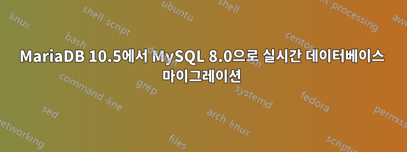 MariaDB 10.5에서 MySQL 8.0으로 실시간 데이터베이스 마이그레이션