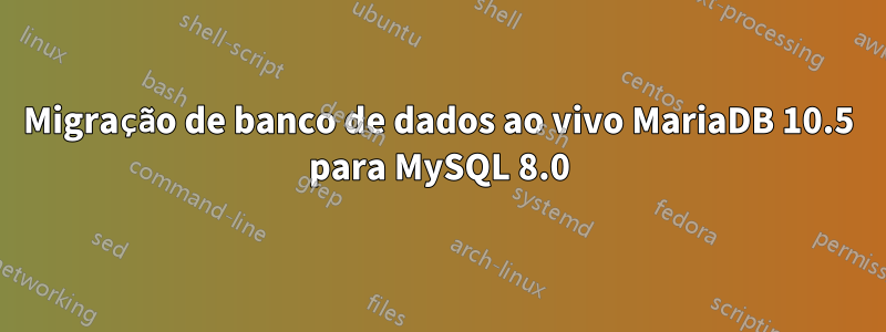 Migração de banco de dados ao vivo MariaDB 10.5 para MySQL 8.0