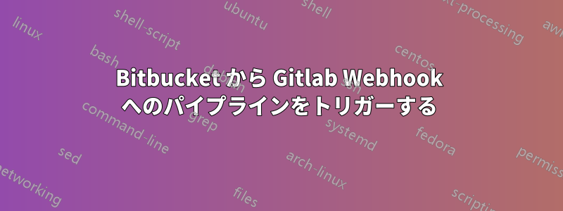Bitbucket から Gitlab Webhook へのパイプラインをトリガーする