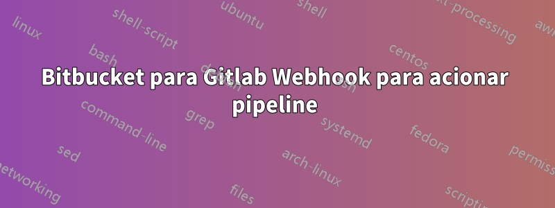 Bitbucket para Gitlab Webhook para acionar pipeline